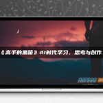 高手的黑箱：AI时代学习与创作课程视频资源包